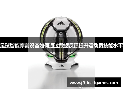 足球智能穿戴设备如何通过数据反馈提升运动员技能水平