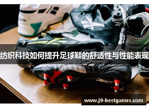 纺织科技如何提升足球鞋的舒适性与性能表现